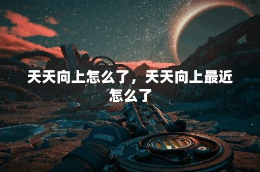 天天向上怎么了，天天向上最近怎么了