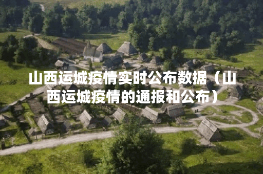 山西运城疫情实时公布数据（山西运城疫情的通报和公布）