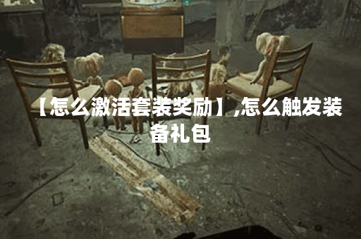 【怎么激活套装奖励】,怎么触发装备礼包