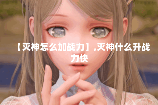 【灭神怎么加战力】,灭神什么升战力快