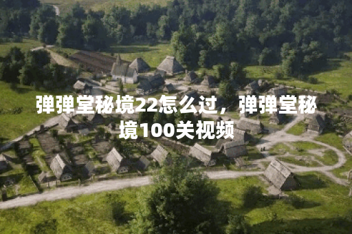 弹弹堂秘境22怎么过，弹弹堂秘境100关视频