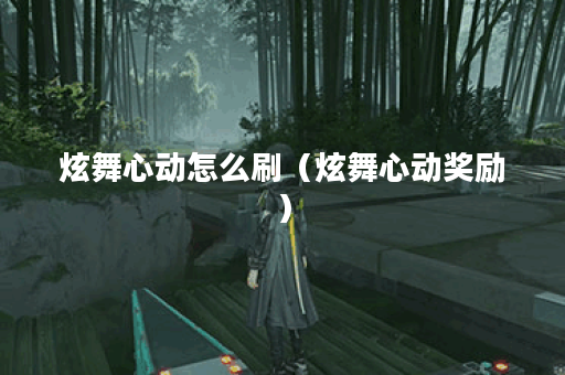 炫舞心动怎么刷（炫舞心动奖励）