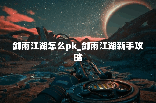 剑雨江湖怎么pk_剑雨江湖新手攻略