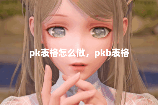 pk表格怎么做，pkb表格