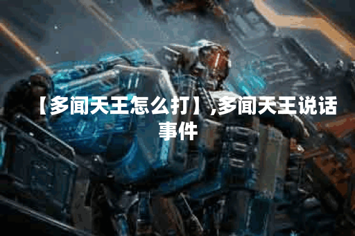 【多闻天王怎么打】,多闻天王说话事件