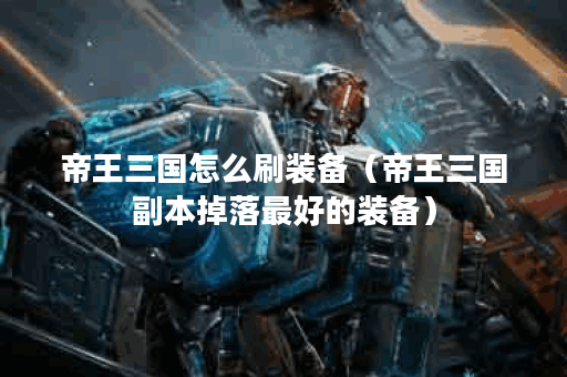 帝王三国怎么刷装备(帝王三国副本掉落最好的装备)