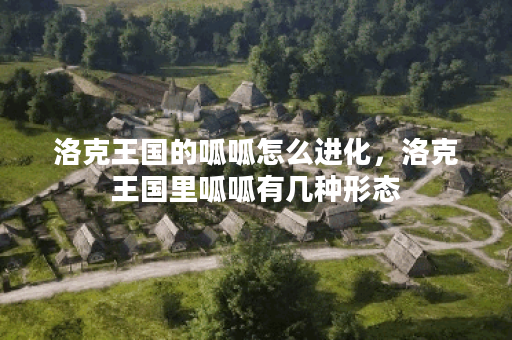 洛克王国的呱呱怎么进化,洛克王国里呱呱有几种形态