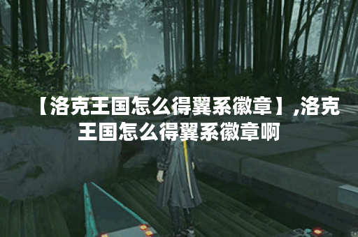 【洛克王国怎么得翼系徽章】,洛克王国怎么得翼系徽章啊