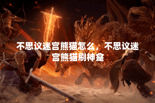 不思议迷宫熊猫怎么，不思议迷宫熊猫刷神龛