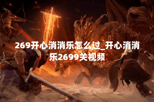 269开心消消乐怎么过_开心消消乐2699关视频