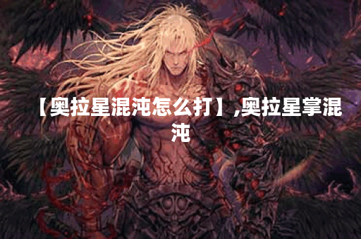 【奥拉星混沌怎么打】,奥拉星掌混沌