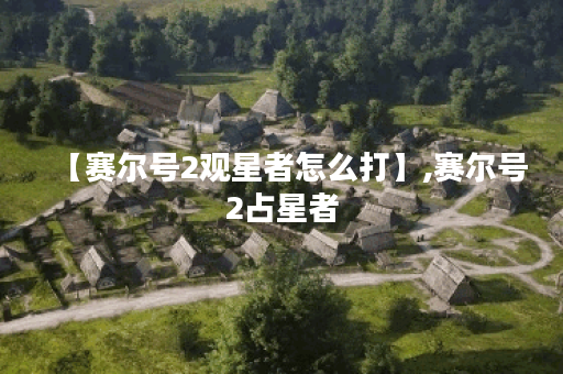 【赛尔号2观星者怎么打】,赛尔号2占星者