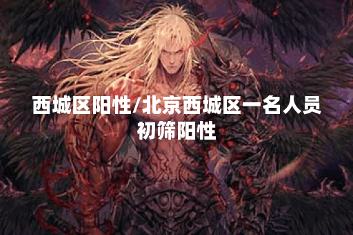 西城区阳性/北京西城区一名人员初筛阳性