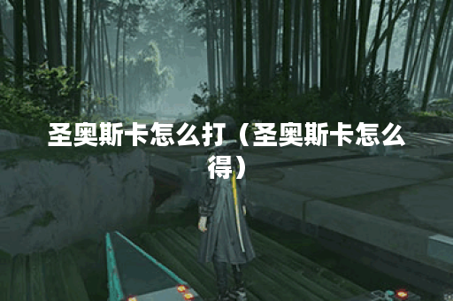 圣奥斯卡怎么打（圣奥斯卡怎么得）