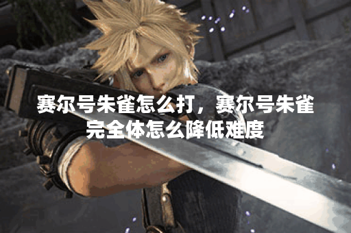 赛尔号朱雀怎么打，赛尔号朱雀完全体怎么降低难度