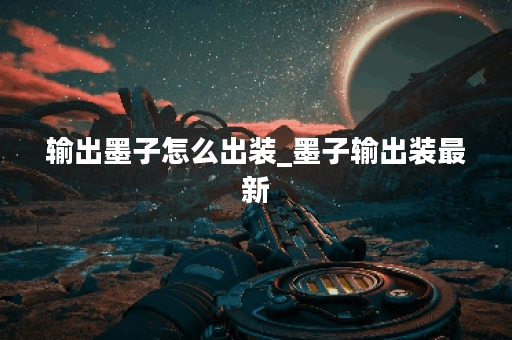 输出墨子怎么出装_墨子输出装最新