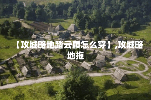 【攻城略地踏云履怎么穿】,攻城略地拖