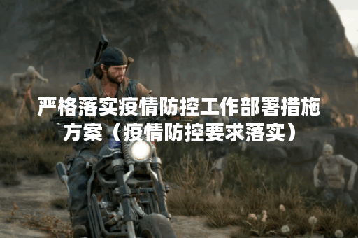 严格落实疫情防控工作部署措施方案（疫情防控要求落实）