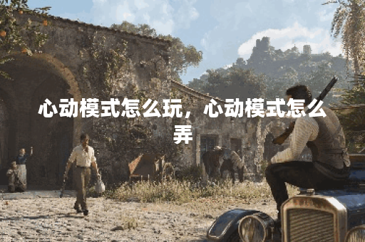 心动模式怎么玩，心动模式怎么弄