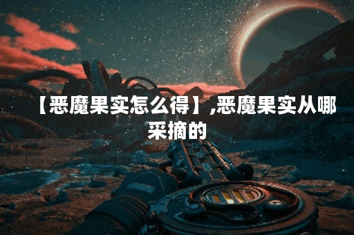 【恶魔果实怎么得】,恶魔果实从哪采摘的