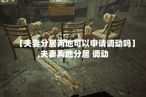 【夫妻分居两地可以申请调动吗】,夫妻两地分居 调动