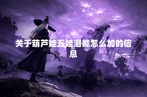 关于葫芦娃五娃潜能怎么加的信息