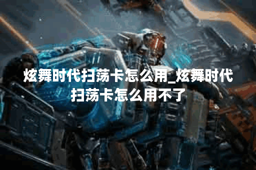 炫舞时代扫荡卡怎么用_炫舞时代扫荡卡怎么用不了