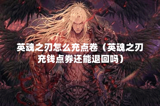 英魂之刃怎么充点卷（英魂之刃充钱点券还能退回吗）