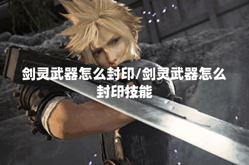 剑灵武器怎么封印/剑灵武器怎么封印技能