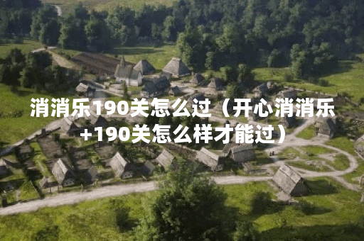 消消乐190关怎么过(开心消消乐+190关怎么样才能过)