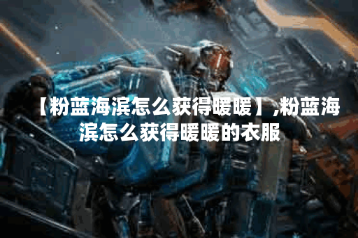 【粉蓝海滨怎么获得暖暖】,粉蓝海滨怎么获得暖暖的衣服