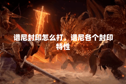 谱尼封印怎么打，谱尼各个封印特性