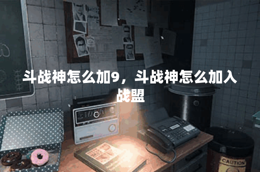 斗战神怎么加9,斗战神怎么加入战盟