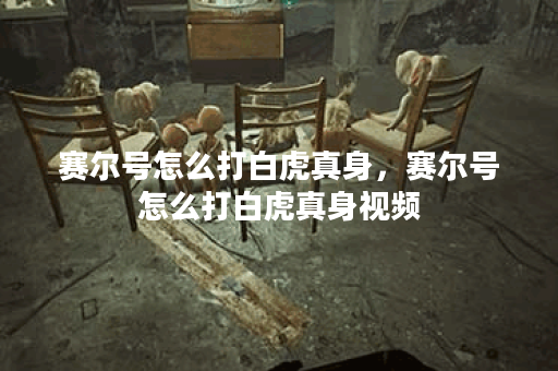 赛尔号怎么打白虎真身，赛尔号怎么打白虎真身视频