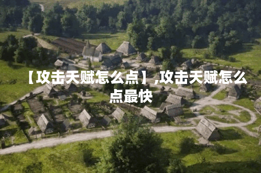 【攻击天赋怎么点】,攻击天赋怎么点最快