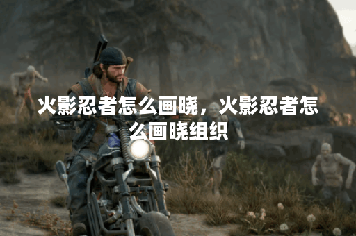 火影忍者怎么画晓,火影忍者怎么画晓组织