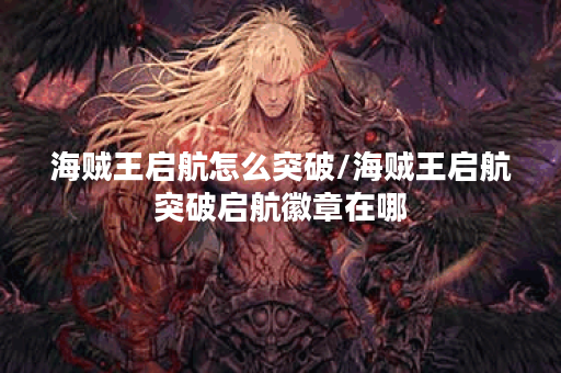 海贼王启航怎么突破/海贼王启航突破启航徽章在哪