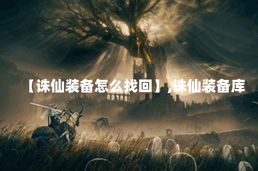 【诛仙装备怎么找回】,诛仙装备库