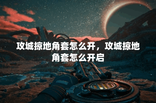 攻城掠地角套怎么开，攻城掠地角套怎么开启