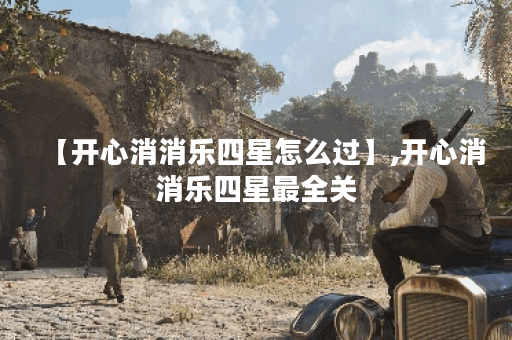 【开心消消乐四星怎么过】,开心消消乐四星最全关