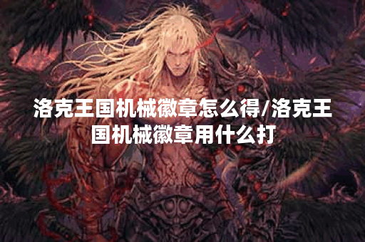 洛克王国机械徽章怎么得/洛克王国机械徽章用什么打