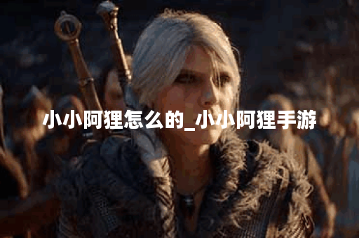 小小阿狸怎么的_小小阿狸手游