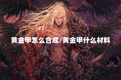 黄金甲怎么合成/黄金甲什么材料