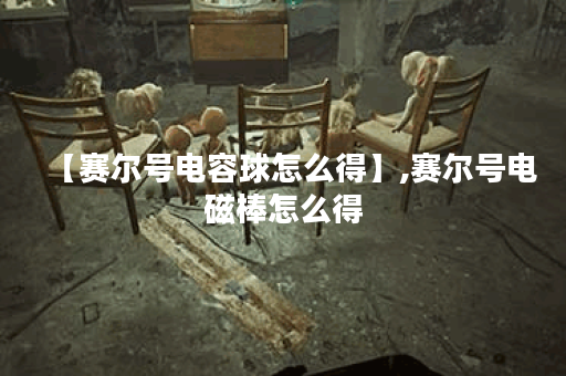 【赛尔号电容球怎么得】,赛尔号电磁棒怎么得