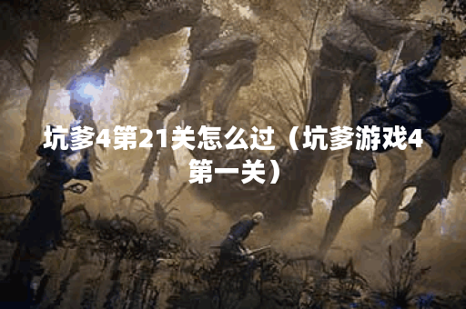 坑爹4第21关怎么过(坑爹游戏4第一关)