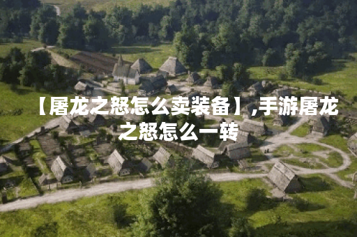 【屠龙之怒怎么卖装备】,手游屠龙之怒怎么一转