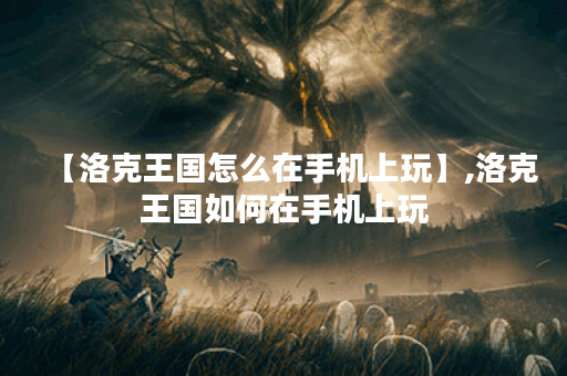 【洛克王国怎么在手机上玩】,洛克王国如何在手机上玩