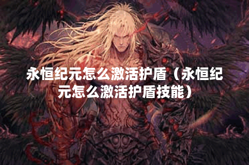 永恒纪元怎么激活护盾(永恒纪元怎么激活护盾技能)