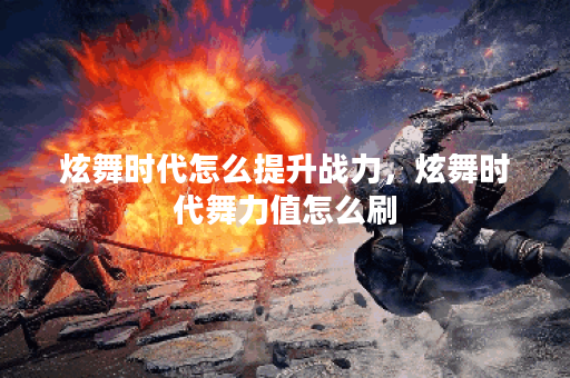 炫舞时代怎么提升战力，炫舞时代舞力值怎么刷