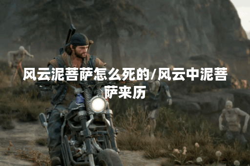 风云泥菩萨怎么死的/风云中泥菩萨来历